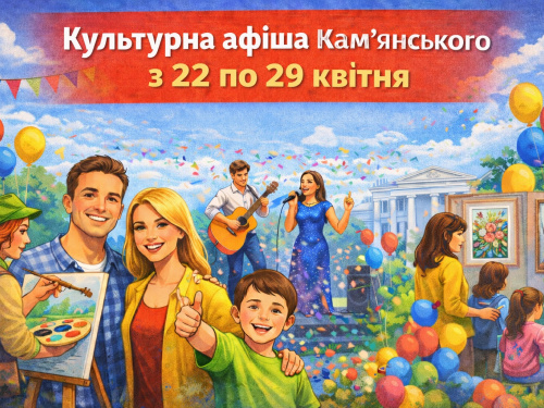Не сидіть вдома: у Кам’янському підготували яскраві заходи на тиждень з 22 по 29 квітня - афіша